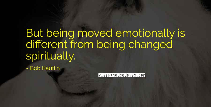 Bob Kauflin Quotes: But being moved emotionally is different from being changed spiritually.