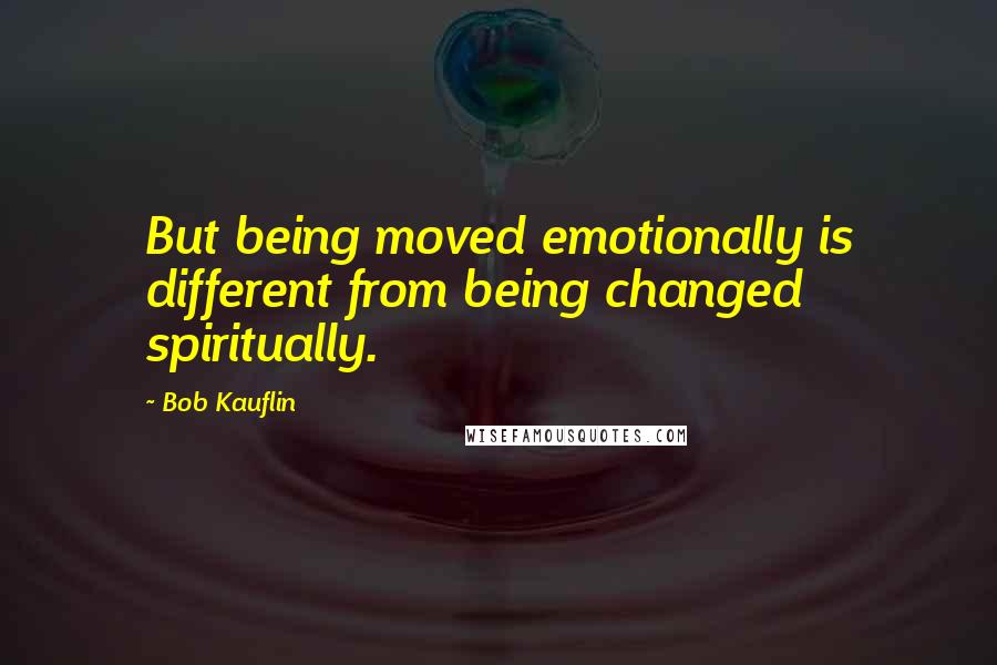 Bob Kauflin Quotes: But being moved emotionally is different from being changed spiritually.