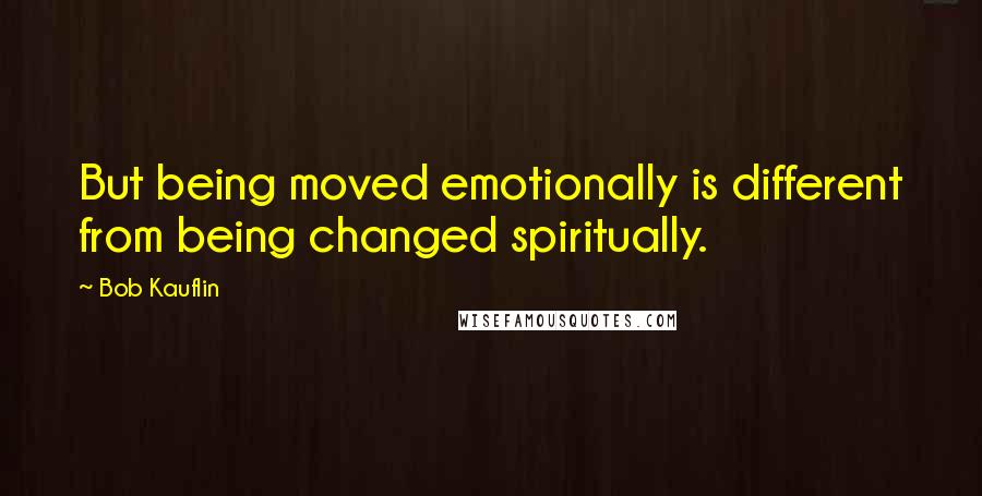 Bob Kauflin Quotes: But being moved emotionally is different from being changed spiritually.