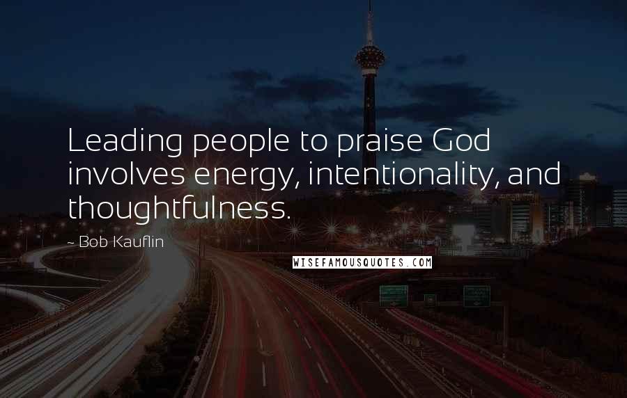 Bob Kauflin Quotes: Leading people to praise God involves energy, intentionality, and thoughtfulness.