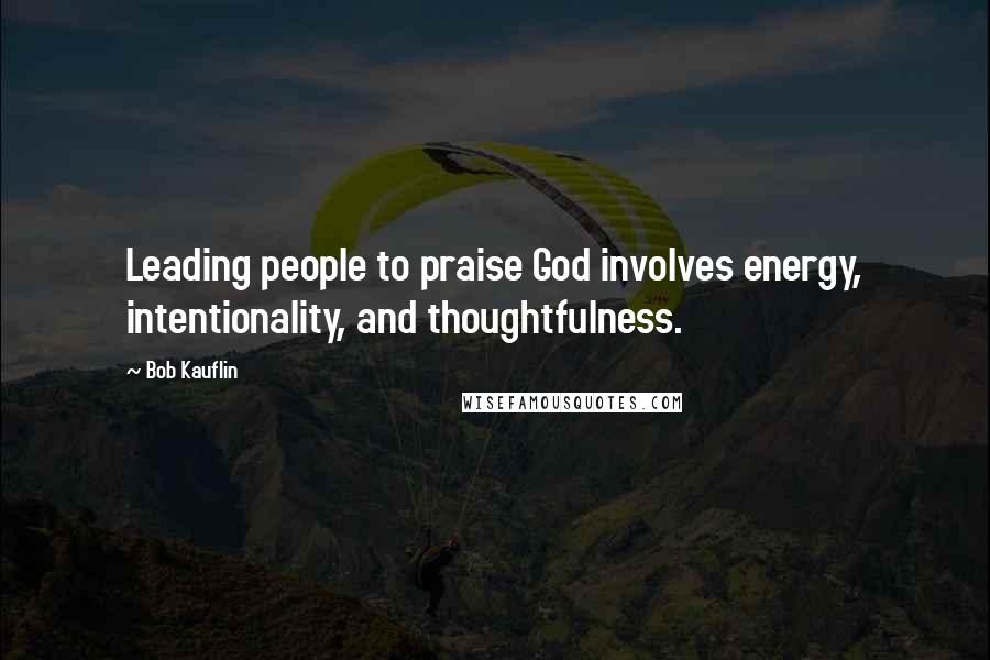 Bob Kauflin Quotes: Leading people to praise God involves energy, intentionality, and thoughtfulness.