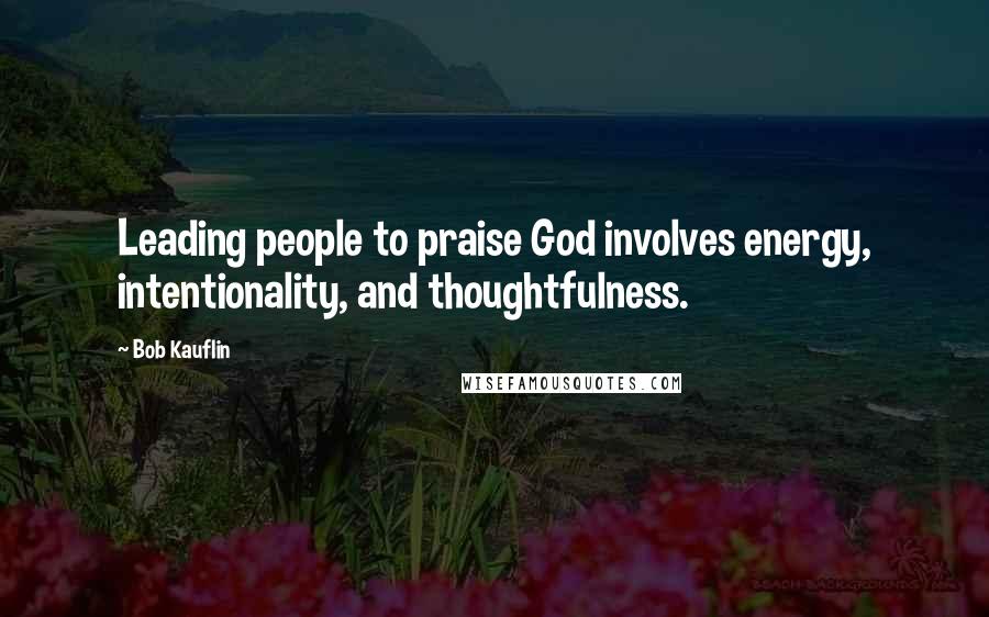 Bob Kauflin Quotes: Leading people to praise God involves energy, intentionality, and thoughtfulness.