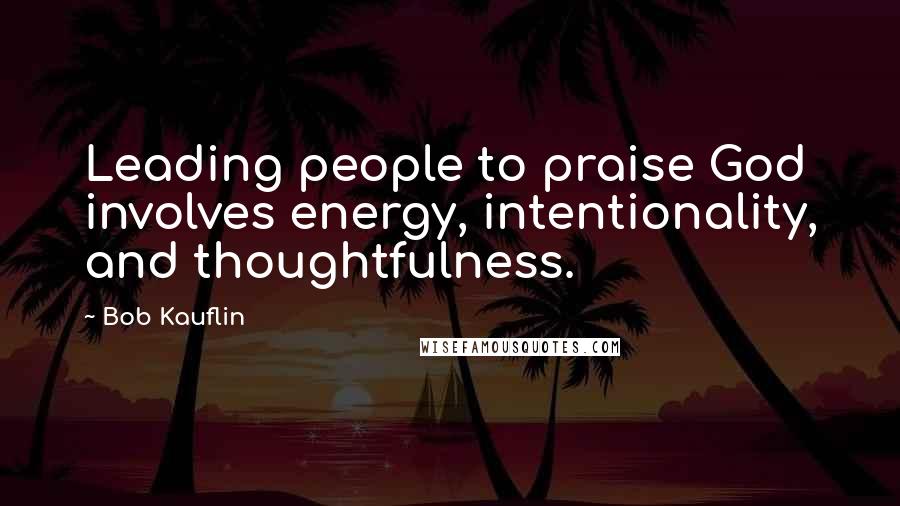 Bob Kauflin Quotes: Leading people to praise God involves energy, intentionality, and thoughtfulness.