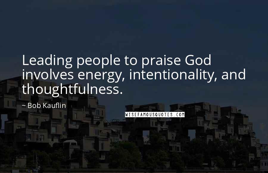 Bob Kauflin Quotes: Leading people to praise God involves energy, intentionality, and thoughtfulness.