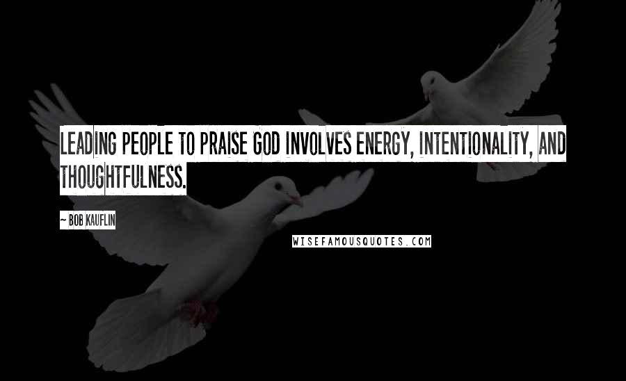 Bob Kauflin Quotes: Leading people to praise God involves energy, intentionality, and thoughtfulness.