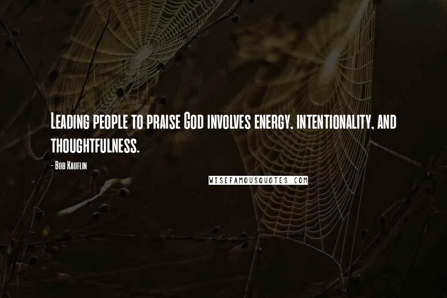 Bob Kauflin Quotes: Leading people to praise God involves energy, intentionality, and thoughtfulness.