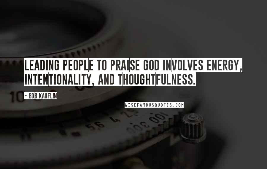 Bob Kauflin Quotes: Leading people to praise God involves energy, intentionality, and thoughtfulness.