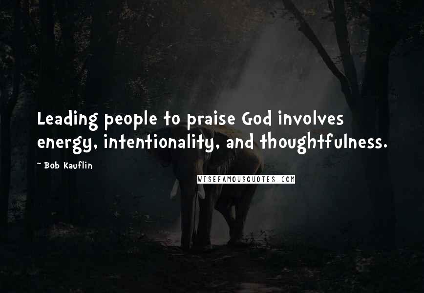 Bob Kauflin Quotes: Leading people to praise God involves energy, intentionality, and thoughtfulness.