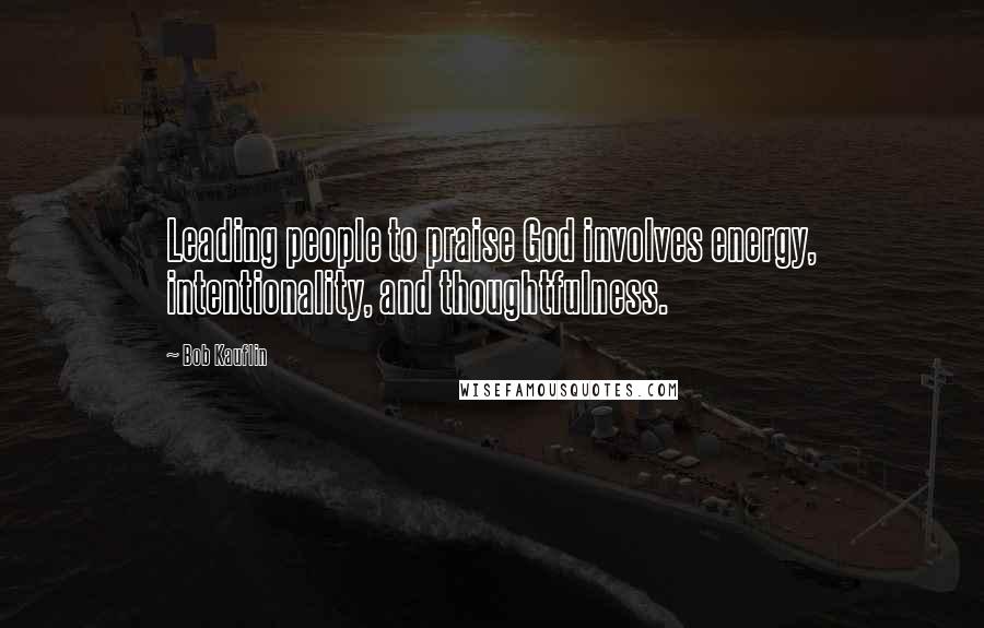 Bob Kauflin Quotes: Leading people to praise God involves energy, intentionality, and thoughtfulness.