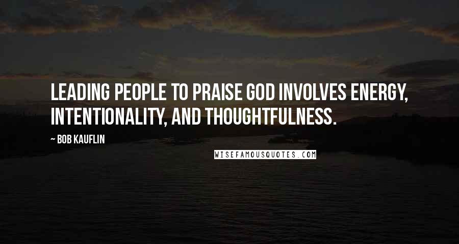 Bob Kauflin Quotes: Leading people to praise God involves energy, intentionality, and thoughtfulness.