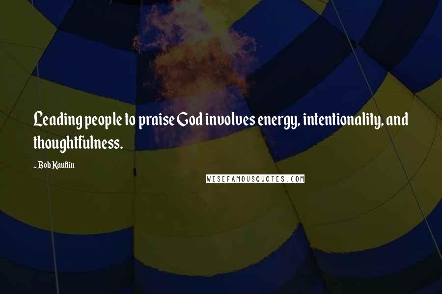 Bob Kauflin Quotes: Leading people to praise God involves energy, intentionality, and thoughtfulness.