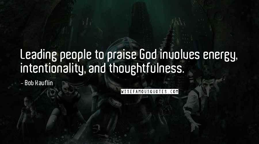 Bob Kauflin Quotes: Leading people to praise God involves energy, intentionality, and thoughtfulness.