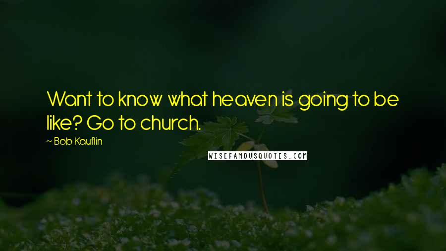 Bob Kauflin Quotes: Want to know what heaven is going to be like? Go to church.