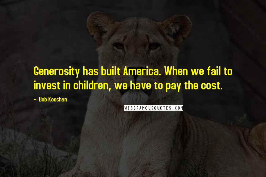 Bob Keeshan Quotes: Generosity has built America. When we fail to invest in children, we have to pay the cost.