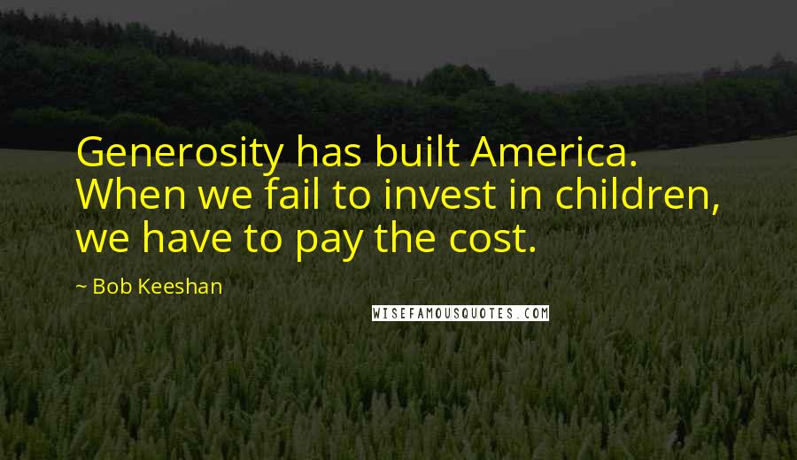 Bob Keeshan Quotes: Generosity has built America. When we fail to invest in children, we have to pay the cost.