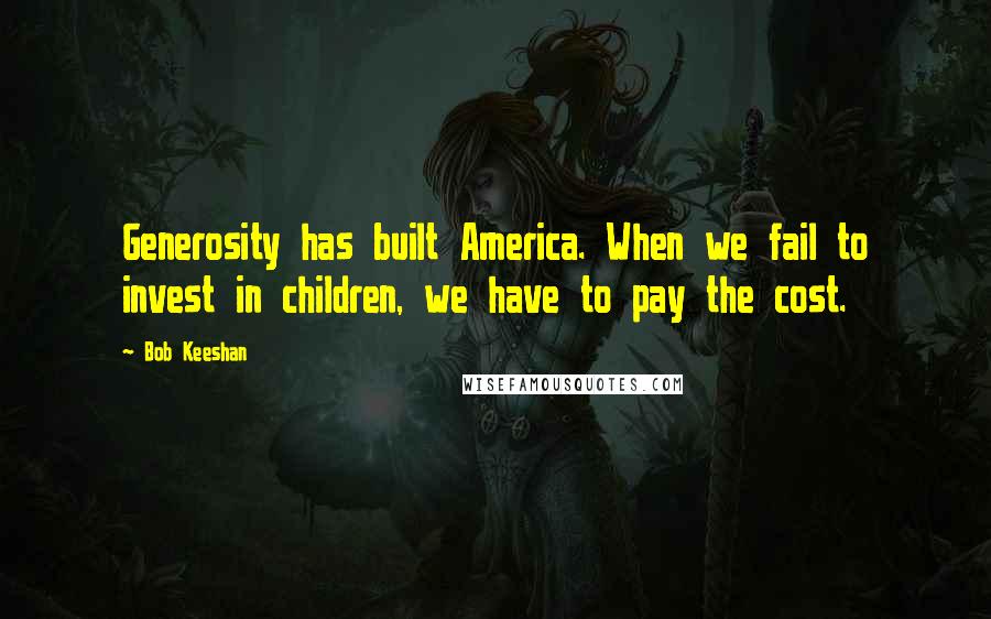 Bob Keeshan Quotes: Generosity has built America. When we fail to invest in children, we have to pay the cost.