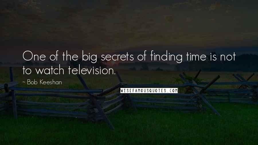 Bob Keeshan Quotes: One of the big secrets of finding time is not to watch television.