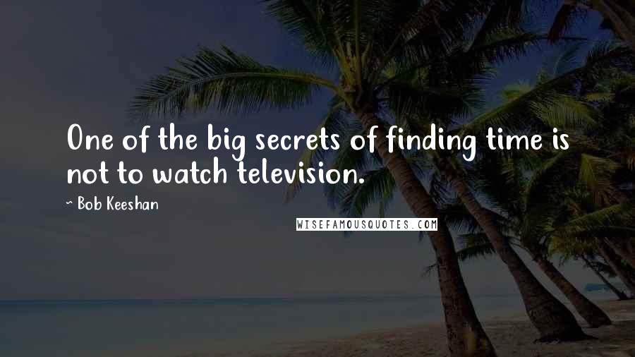 Bob Keeshan Quotes: One of the big secrets of finding time is not to watch television.