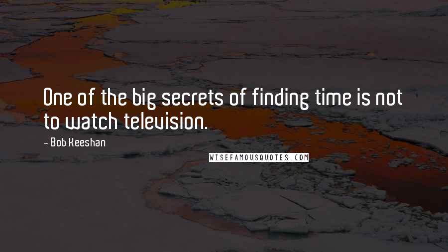 Bob Keeshan Quotes: One of the big secrets of finding time is not to watch television.