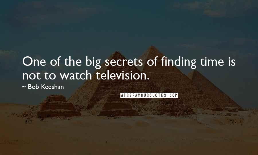 Bob Keeshan Quotes: One of the big secrets of finding time is not to watch television.