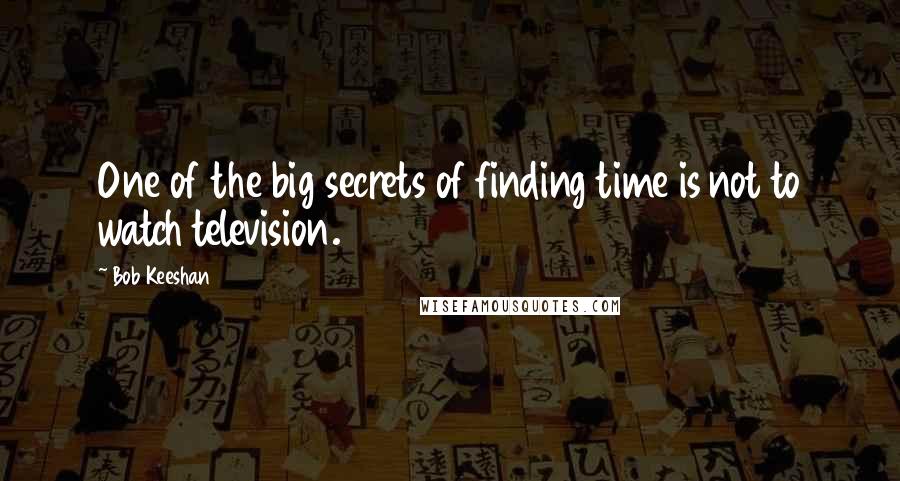 Bob Keeshan Quotes: One of the big secrets of finding time is not to watch television.