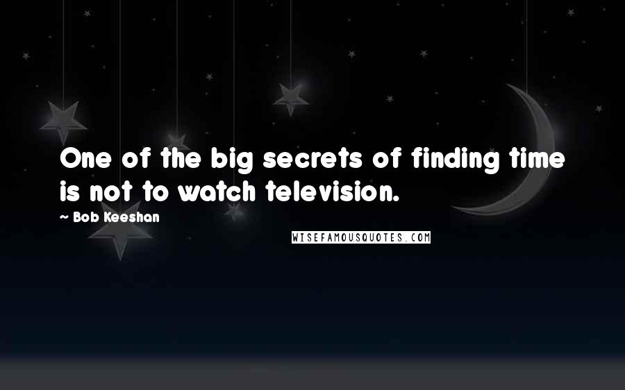 Bob Keeshan Quotes: One of the big secrets of finding time is not to watch television.