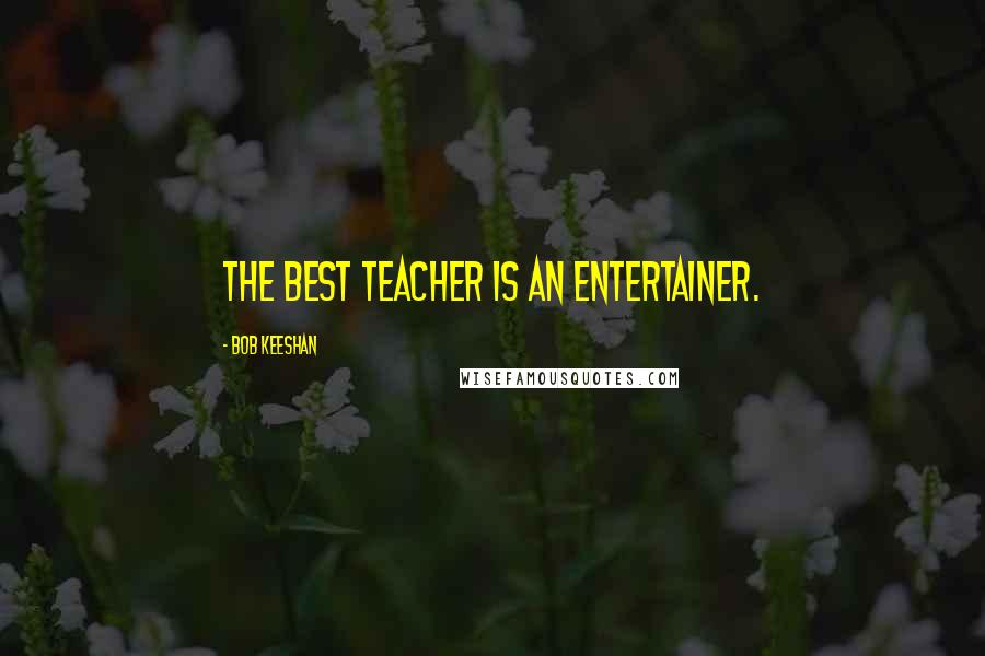 Bob Keeshan Quotes: The best teacher is an entertainer.