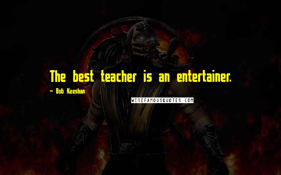 Bob Keeshan Quotes: The best teacher is an entertainer.