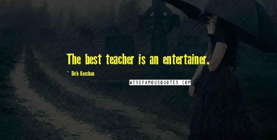 Bob Keeshan Quotes: The best teacher is an entertainer.