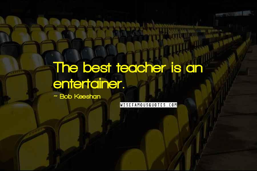 Bob Keeshan Quotes: The best teacher is an entertainer.