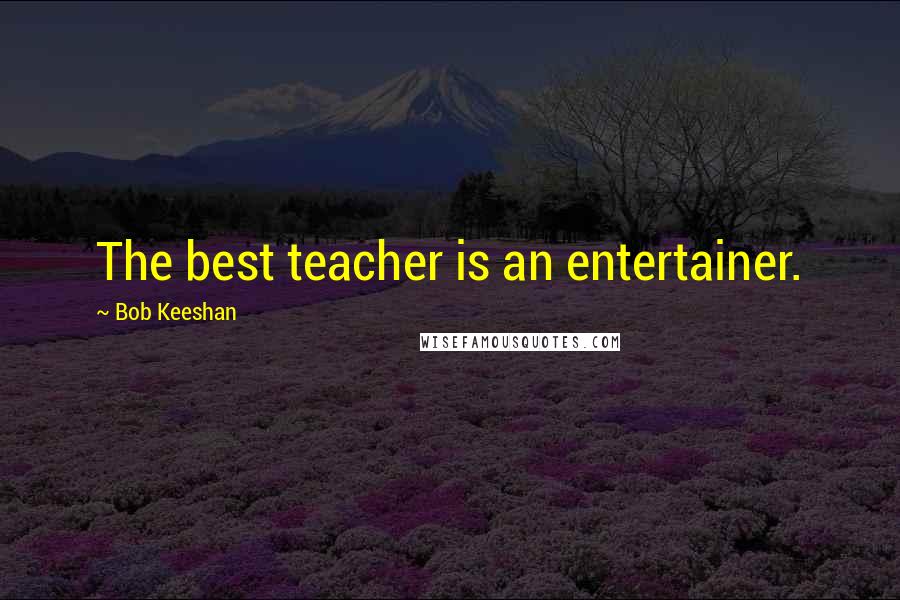 Bob Keeshan Quotes: The best teacher is an entertainer.