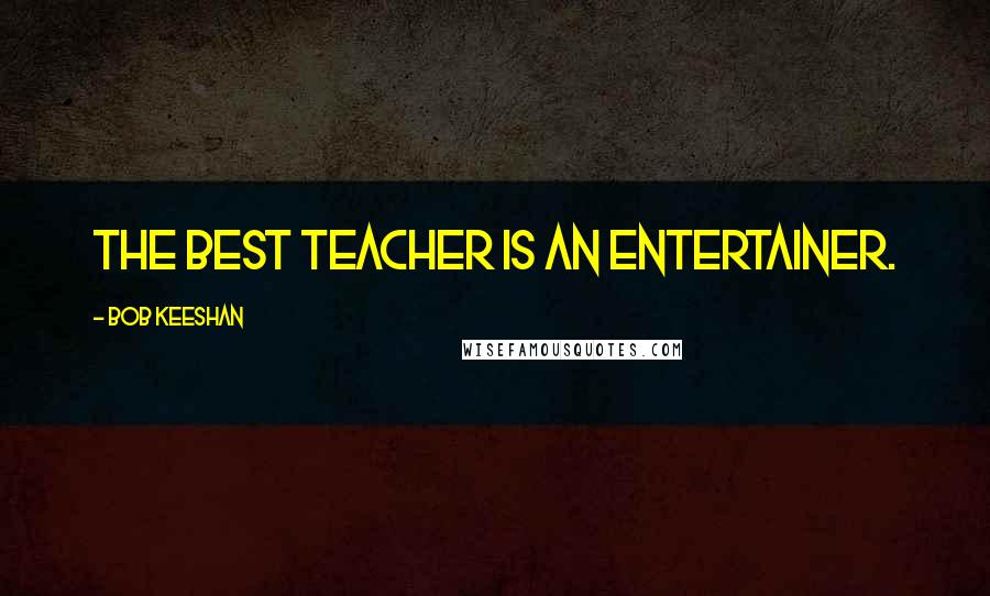 Bob Keeshan Quotes: The best teacher is an entertainer.