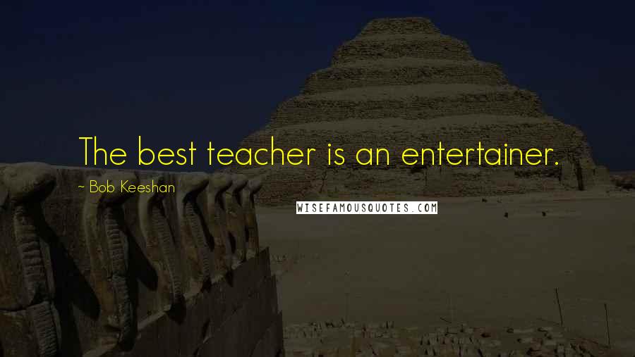 Bob Keeshan Quotes: The best teacher is an entertainer.