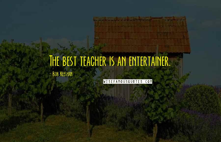 Bob Keeshan Quotes: The best teacher is an entertainer.