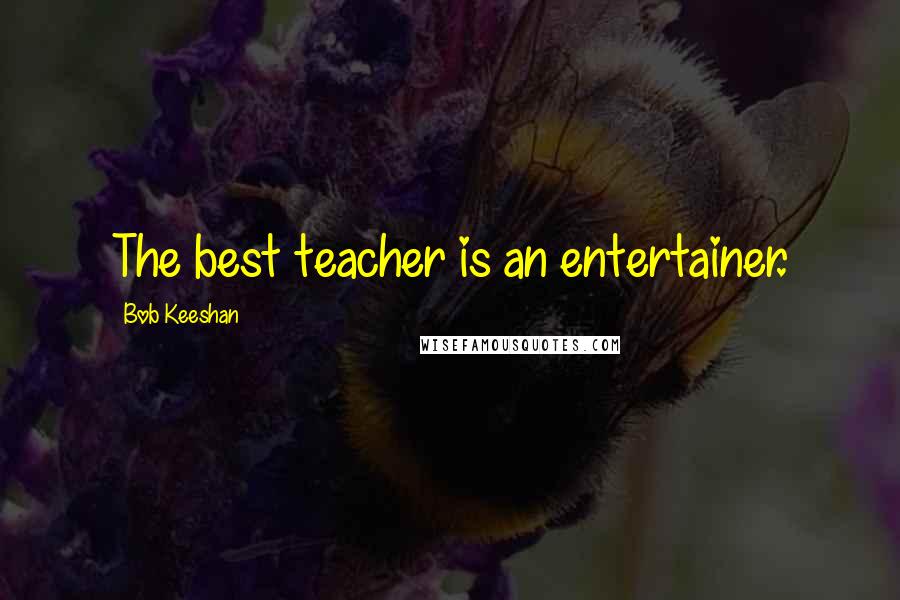 Bob Keeshan Quotes: The best teacher is an entertainer.