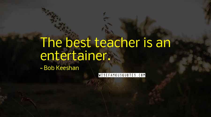 Bob Keeshan Quotes: The best teacher is an entertainer.