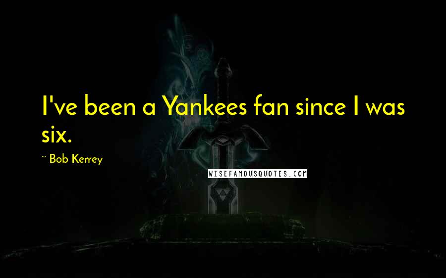 Bob Kerrey Quotes: I've been a Yankees fan since I was six.