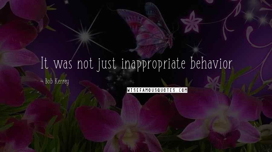 Bob Kerrey Quotes: It was not just inappropriate behavior