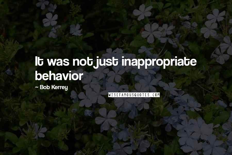 Bob Kerrey Quotes: It was not just inappropriate behavior