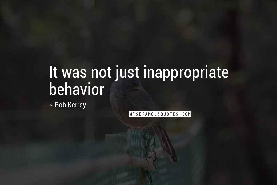 Bob Kerrey Quotes: It was not just inappropriate behavior