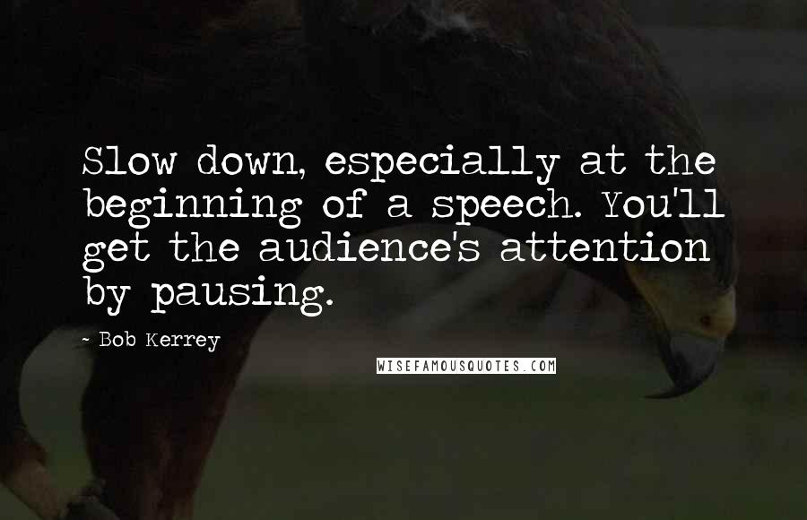 Bob Kerrey Quotes: Slow down, especially at the beginning of a speech. You'll get the audience's attention by pausing.