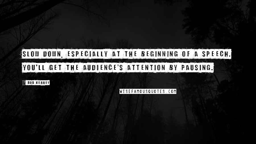 Bob Kerrey Quotes: Slow down, especially at the beginning of a speech. You'll get the audience's attention by pausing.