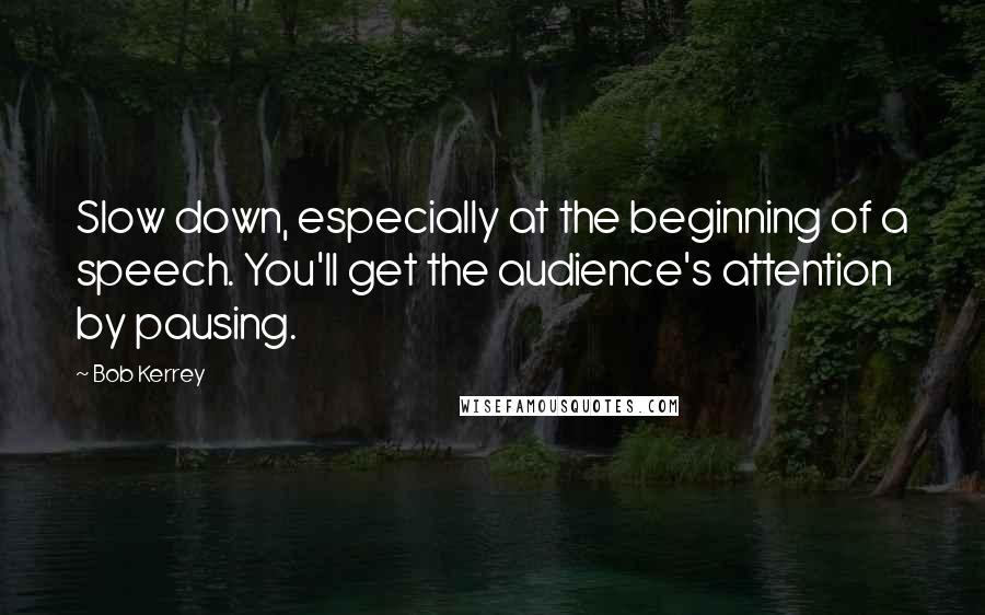 Bob Kerrey Quotes: Slow down, especially at the beginning of a speech. You'll get the audience's attention by pausing.