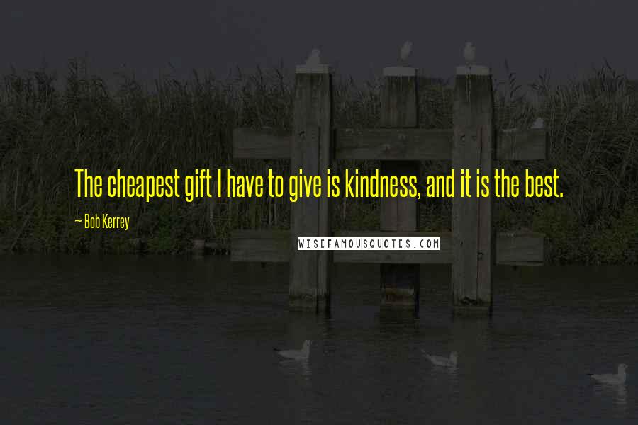 Bob Kerrey Quotes: The cheapest gift I have to give is kindness, and it is the best.