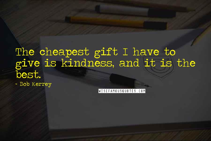 Bob Kerrey Quotes: The cheapest gift I have to give is kindness, and it is the best.