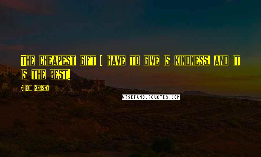 Bob Kerrey Quotes: The cheapest gift I have to give is kindness, and it is the best.