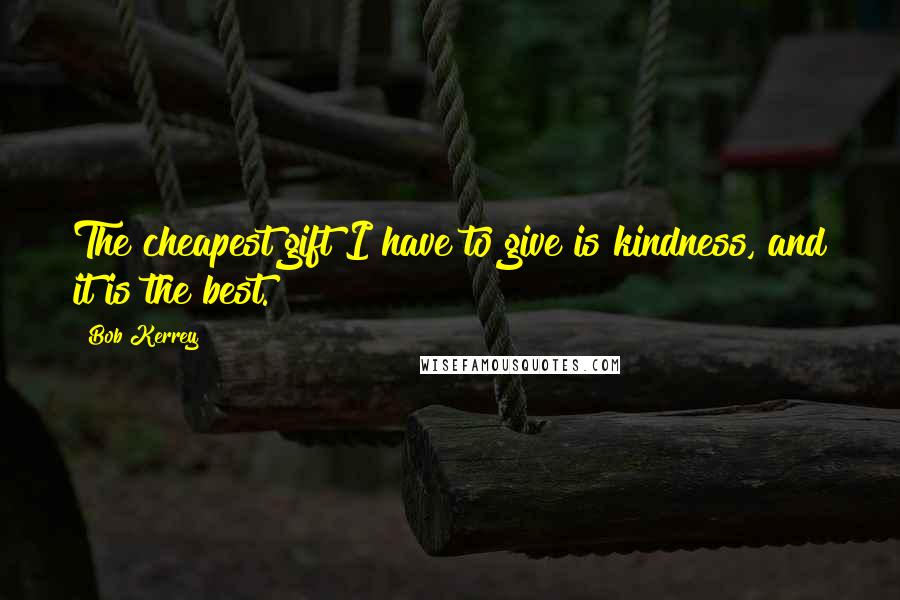 Bob Kerrey Quotes: The cheapest gift I have to give is kindness, and it is the best.