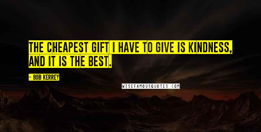Bob Kerrey Quotes: The cheapest gift I have to give is kindness, and it is the best.