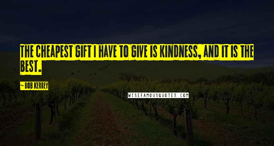 Bob Kerrey Quotes: The cheapest gift I have to give is kindness, and it is the best.