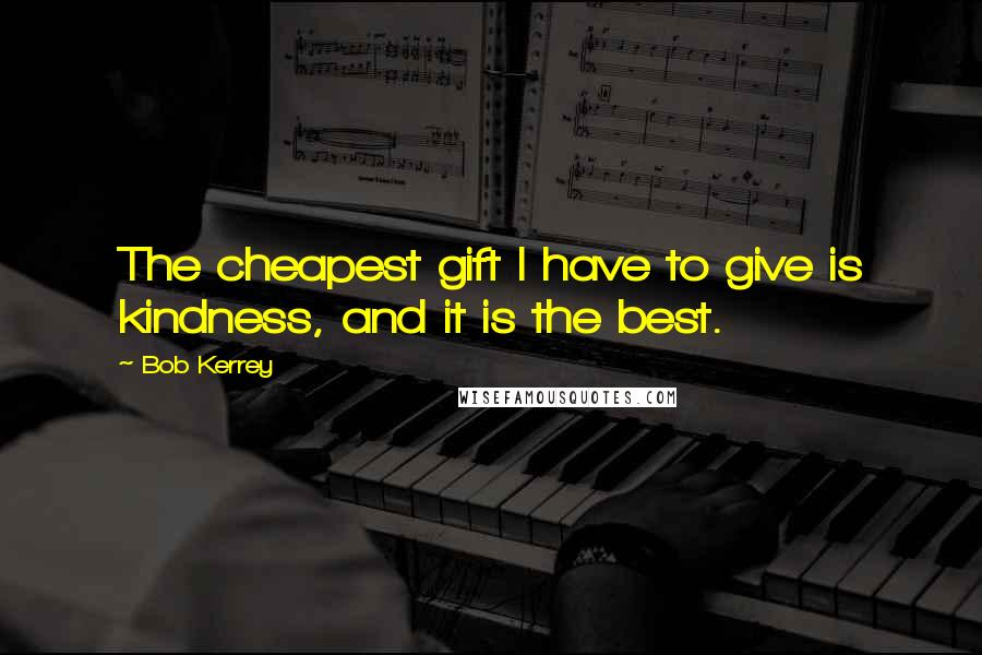 Bob Kerrey Quotes: The cheapest gift I have to give is kindness, and it is the best.